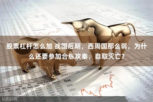 股票杠杆怎么加 战国后期，西周国那么弱，为什么还要参加合纵攻秦，自取灭亡？
