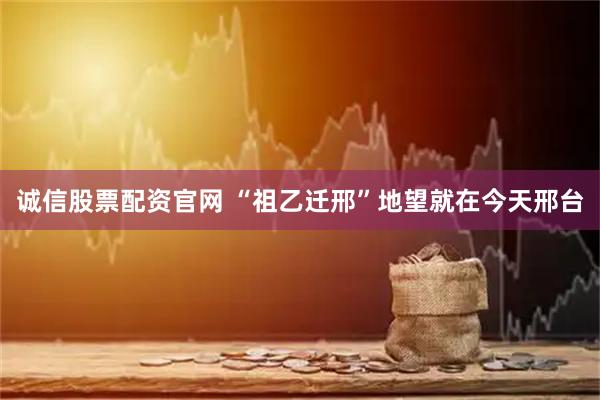 诚信股票配资官网 “祖乙迁邢”地望就在今天邢台