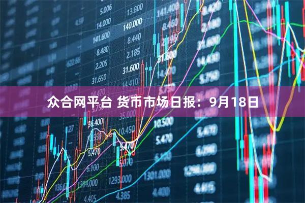 众合网平台 货币市场日报：9月18日