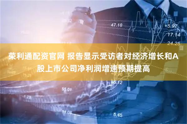 荣利通配资官网 报告显示受访者对经济增长和A股上市公司净利润增速预期提高