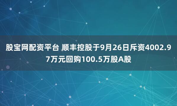 股宝网配资平台 顺丰控股于9月26日斥资4002.97万元回购100.5万股A股