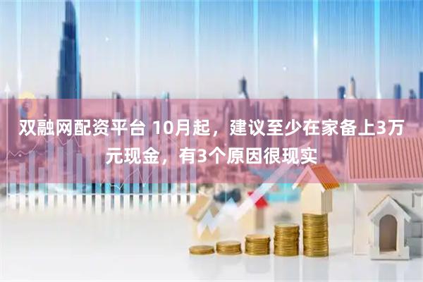 双融网配资平台 10月起,建议至少在家备上3万元现金,有3个原因很现实