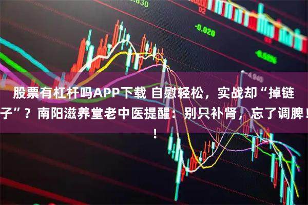 股票有杠杆吗APP下载 自慰轻松，实战却“掉链子”？南阳滋养堂老中医提醒：别只补肾，忘了调脾！