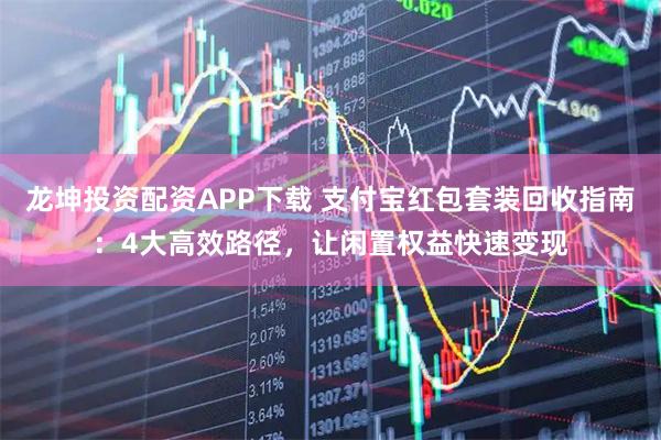 龙坤投资配资APP下载 支付宝红包套装回收指南：4大高效路径，让闲置权益快速变现