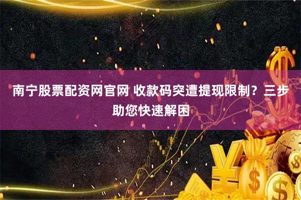 南宁股票配资网官网 收款码突遭提现限制？三步助您快速解困