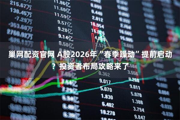 巢网配资官网 A股2026年“春季躁动”提前启动？投资者布局攻略来了