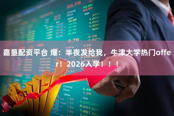 嘉垦配资平台 爆：半夜发给我，牛津大学热门offer！2026入学！！！