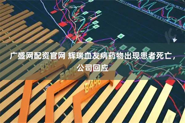 广盛网配资官网 辉瑞血友病药物出现患者死亡，公司回应