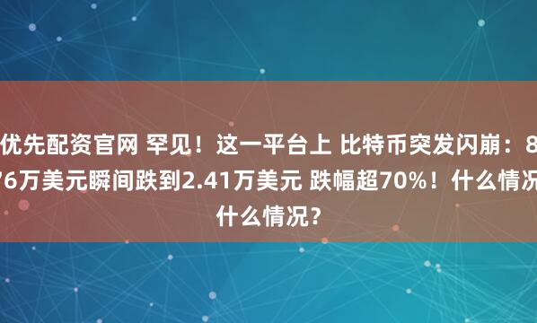 优先配资官网 罕见！这一平台上 比特币突发闪崩：8.76万美元瞬间跌到2.41万美元 跌幅超70%！什么情况？