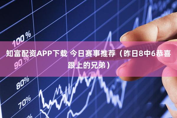 知富配资APP下载 今日赛事推荐（昨日8中6恭喜跟上的兄弟）