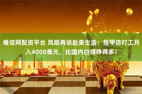 唯信网配资平台 凤姐再谈赴美生活：指甲店打工月入4000美元，比国内白领挣得多！