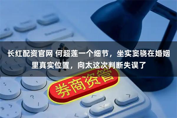 长红配资官网 何超莲一个细节，坐实窦骁在婚姻里真实位置，向太这次判断失误了