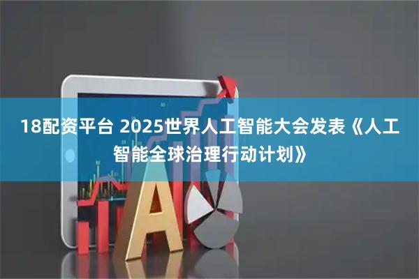 18配资平台 2025世界人工智能大会发表《人工智能全球治理行动计划》
