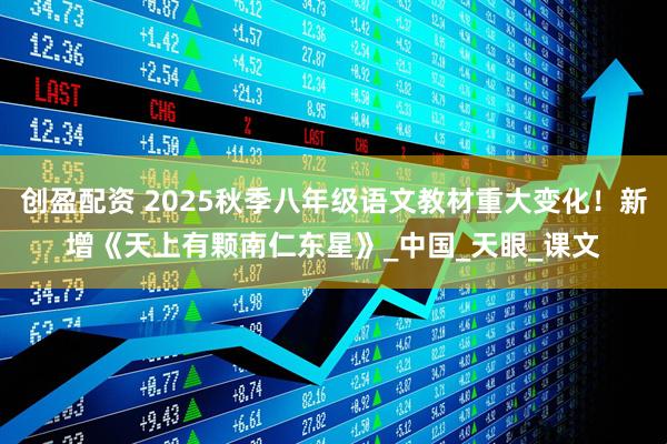 创盈配资 2025秋季八年级语文教材重大变化！新增《天上有颗南仁东星》_中国_天眼_课文