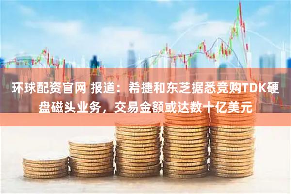 环球配资官网 报道：希捷和东芝据悉竞购TDK硬盘磁头业务，交易金额或达数十亿美元